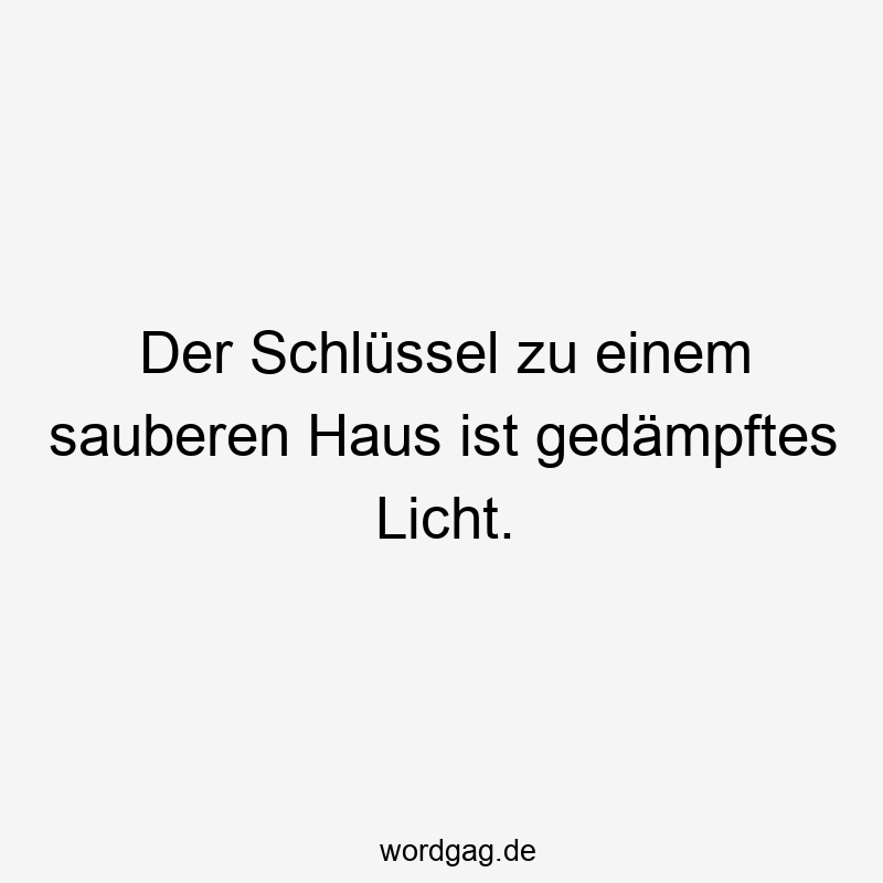 Der Schlüssel zu einem sauberen Haus ist gedämpftes Licht.