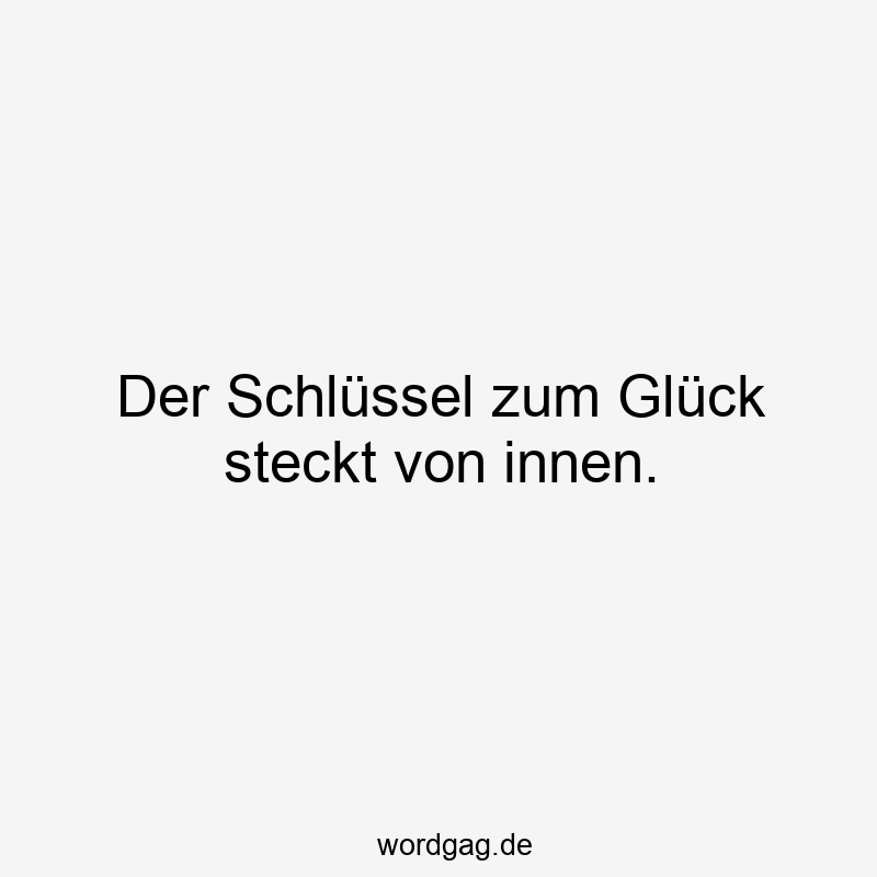 Der Schlüssel zum Glück steckt von innen.