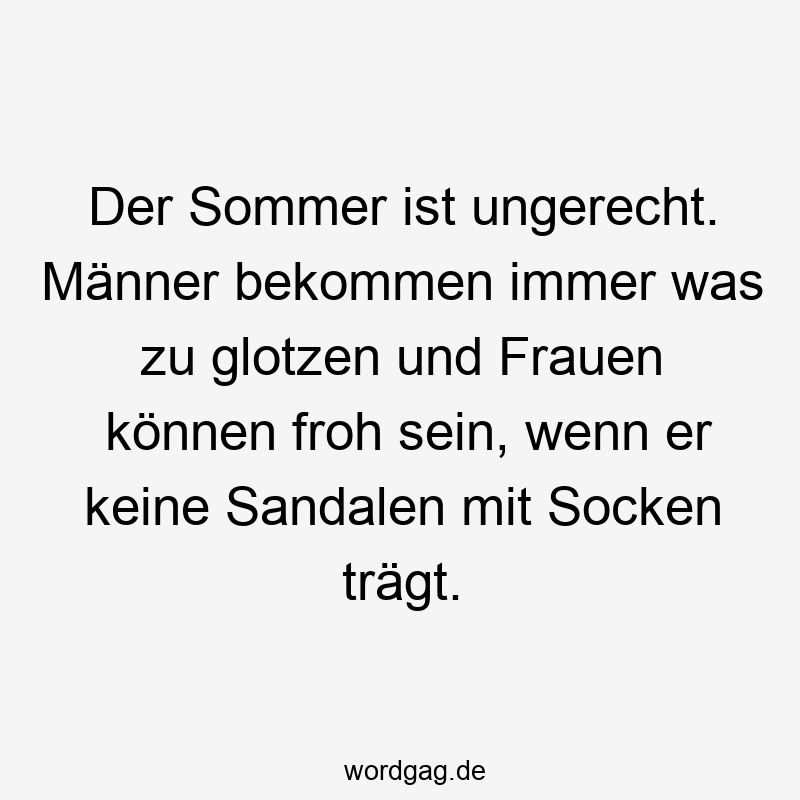 Der Sommer ist ungerecht. Männer bekommen immer was zu glotzen und Frauen können froh sein, wenn er keine Sandalen mit Socken trägt.