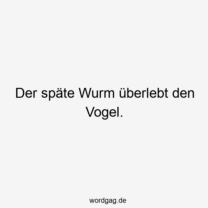 Der späte Wurm überlebt den Vogel.