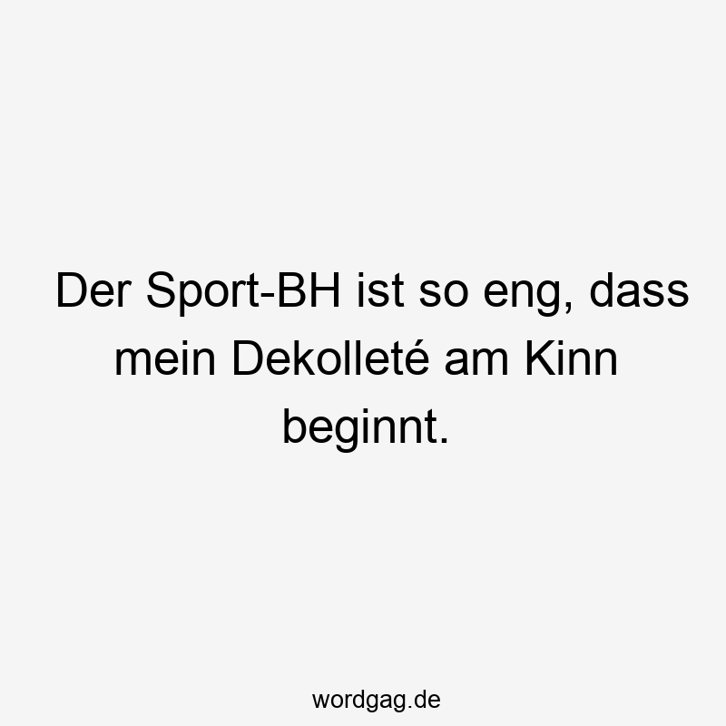 Der Sport-BH ist so eng, dass mein Dekolleté am Kinn beginnt.