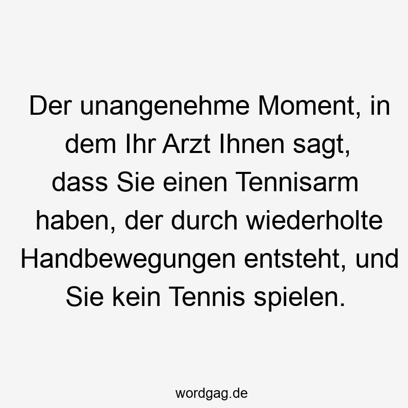 Der unangenehme Moment, in dem Ihr Arzt Ihnen sagt, dass Sie einen Tennisarm haben, der durch wiederholte Handbewegungen entsteht, und Sie kein Tennis spielen.