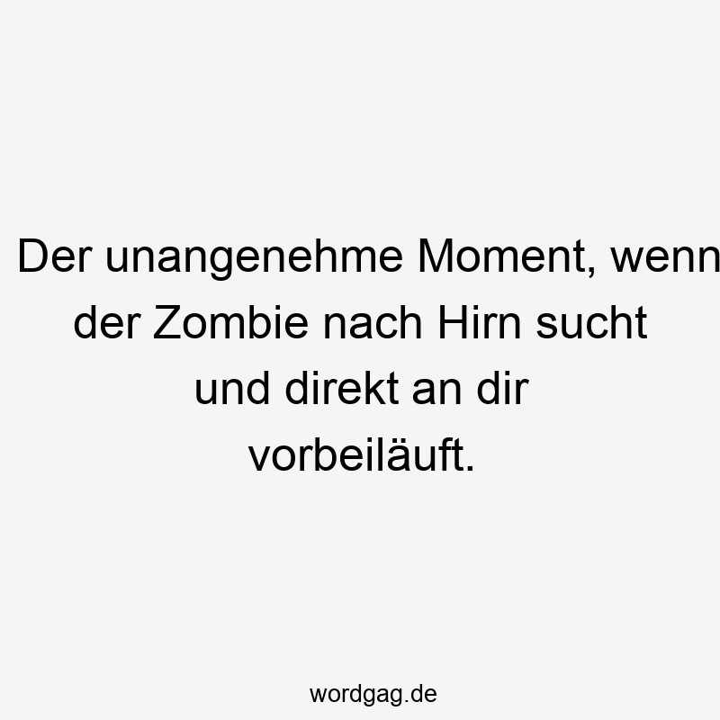 Der unangenehme Moment, wenn der Zombie nach Hirn sucht und direkt an dir vorbeiläuft.