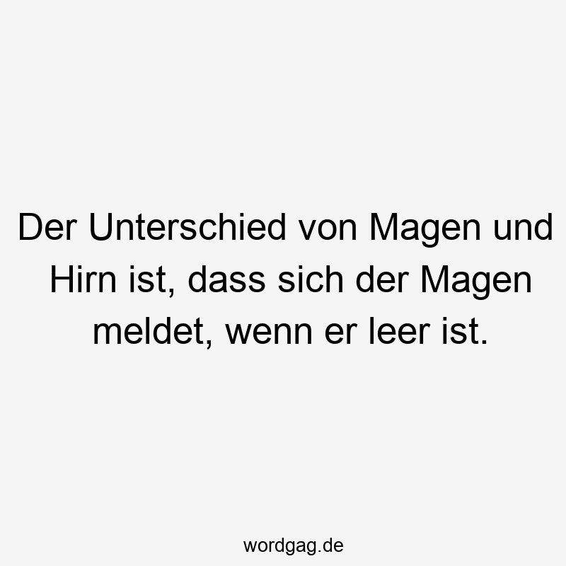 Der Unterschied von Magen und Hirn ist, dass sich der Magen meldet, wenn er leer ist.