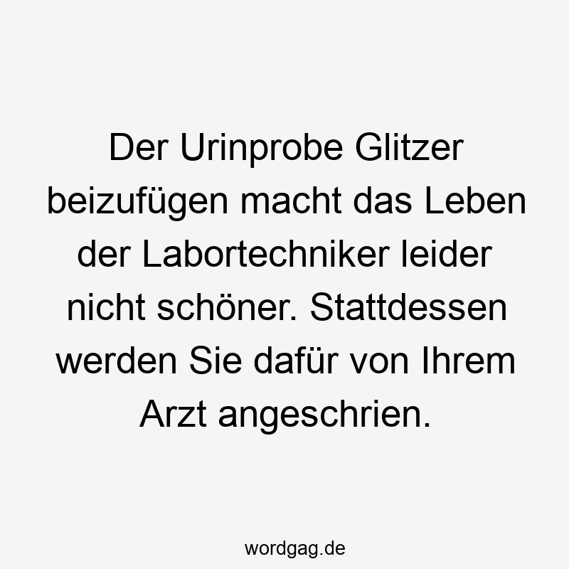 Der Urinprobe Glitzer beizufügen macht das Leben der Labortechniker leider nicht schöner. Stattdessen werden Sie dafür von Ihrem Arzt angeschrien.
