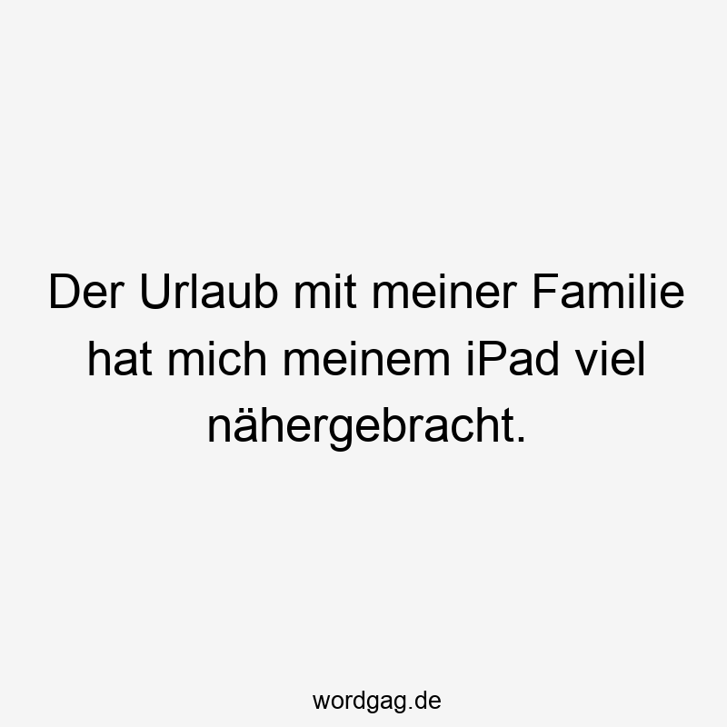 Der Urlaub mit meiner Familie hat mich meinem iPad viel nähergebracht.