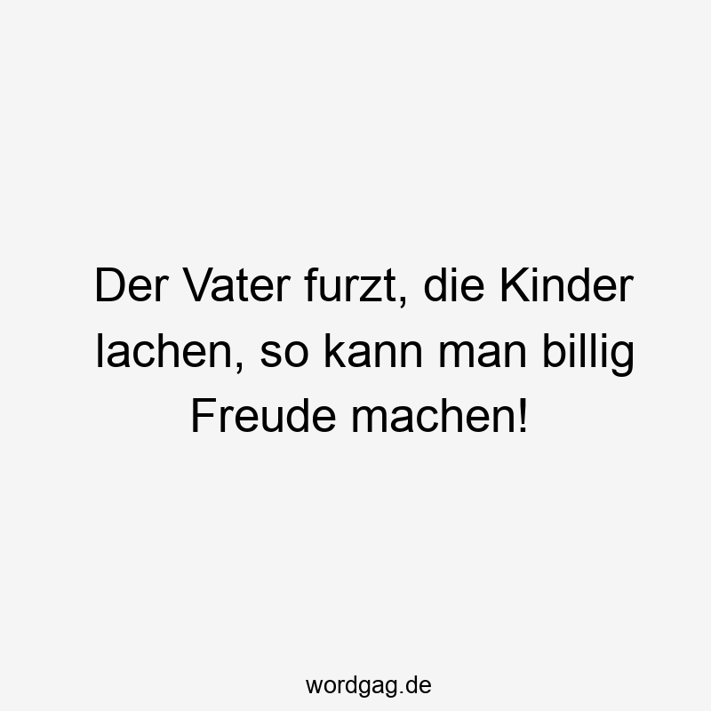 Der Vater furzt, die Kinder lachen, so kann man billig Freude machen!