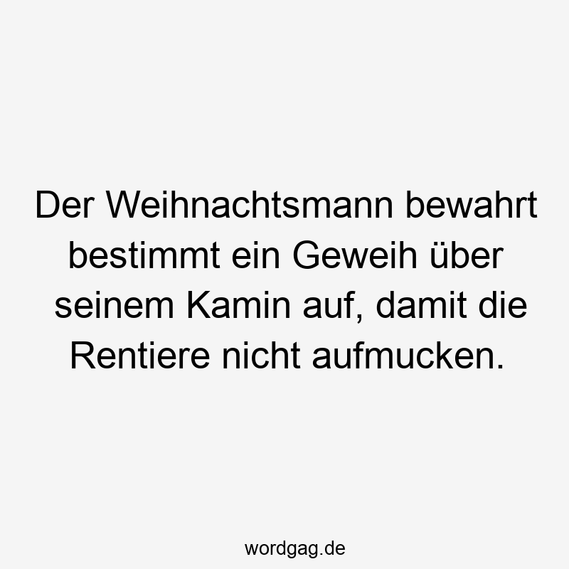 Der Weihnachtsmann bewahrt bestimmt ein Geweih über seinem Kamin auf, damit die Rentiere nicht aufmucken.