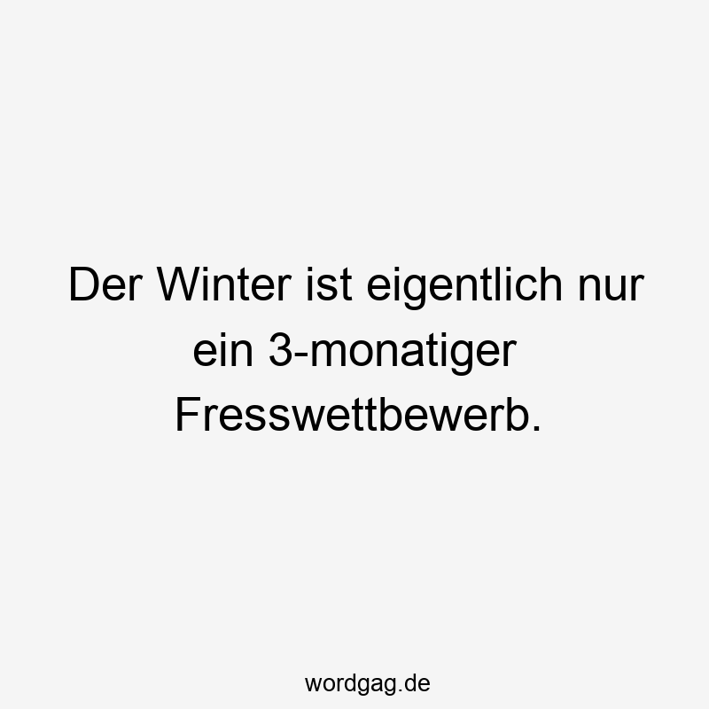 Der Winter ist eigentlich nur ein 3-monatiger Fresswettbewerb.