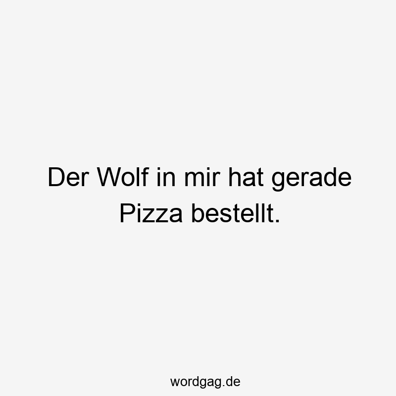 Der Wolf in mir hat gerade Pizza bestellt.