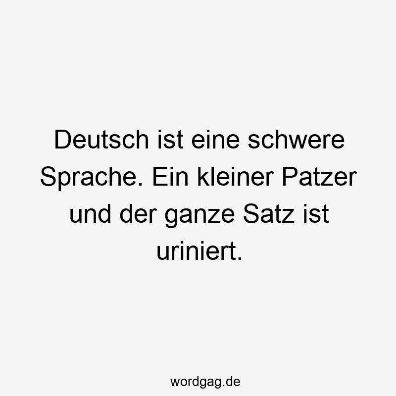 Deutsch ist eine schwere Sprache. Ein kleiner Patzer und der ganze Satz ist uriniert.