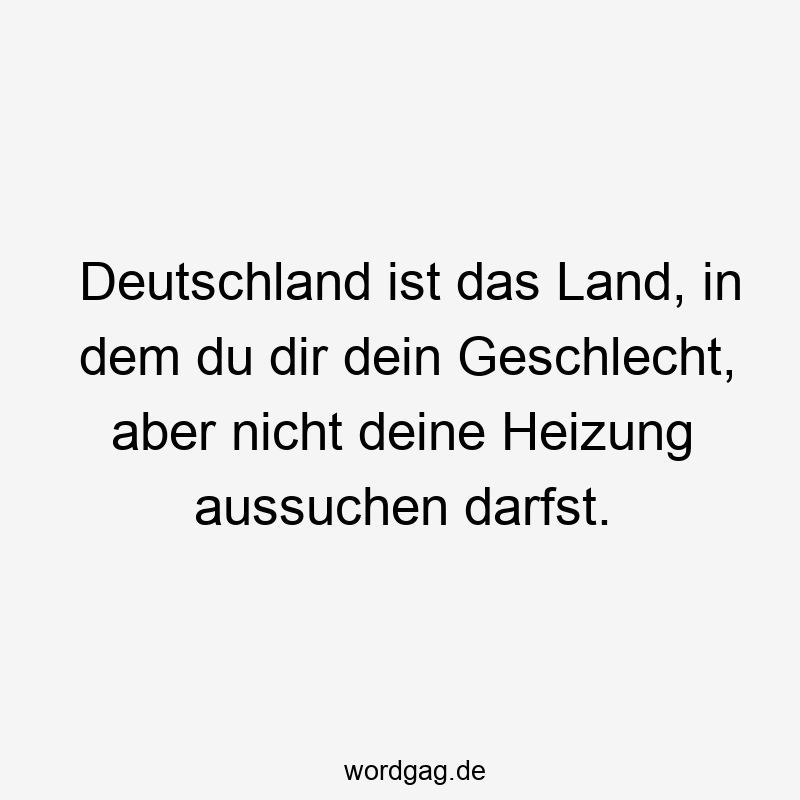 Deutschland ist das Land, in dem du dir dein Geschlecht, aber nicht deine Heizung aussuchen darfst.