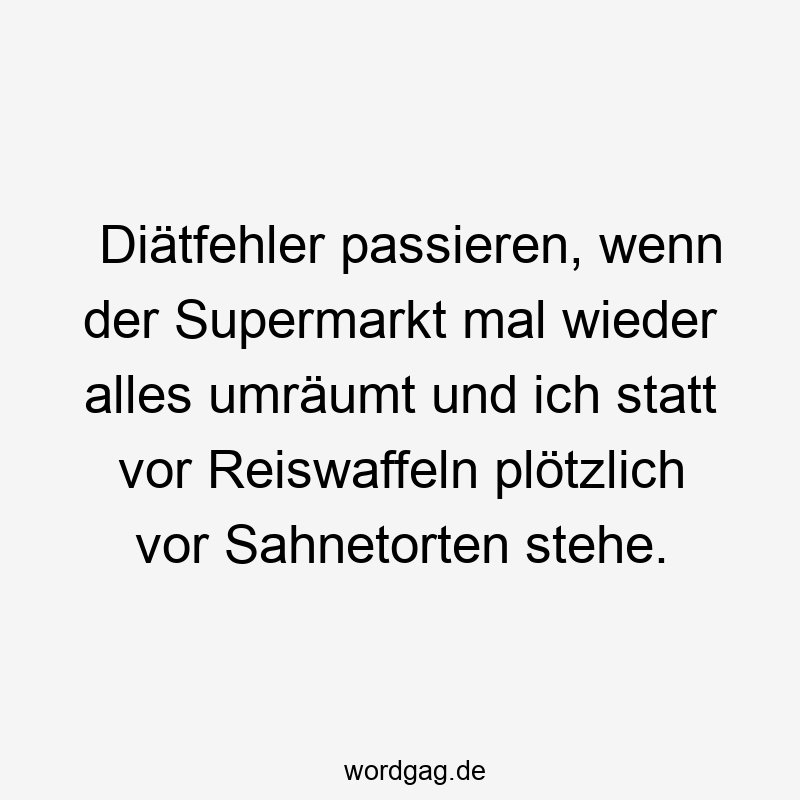 Diätfehler passieren, wenn der Supermarkt mal wieder alles umräumt und ich statt vor Reiswaffeln plötzlich vor Sahnetorten stehe.