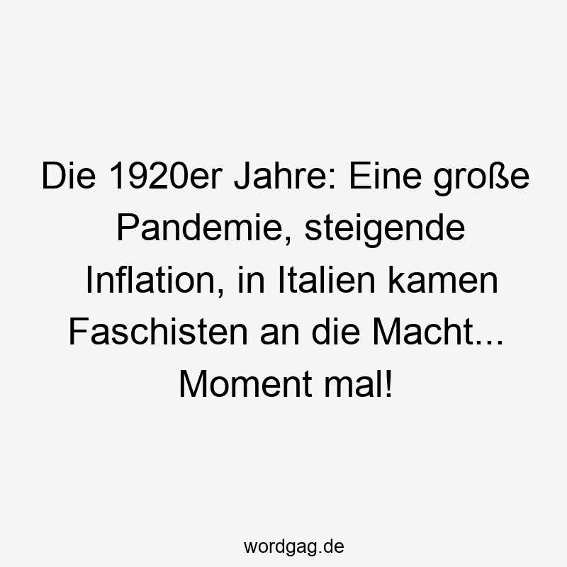Die 1920er Jahre: Eine große Pandemie, steigende Inflation, in Italien kamen Faschisten an die Macht… Moment mal!