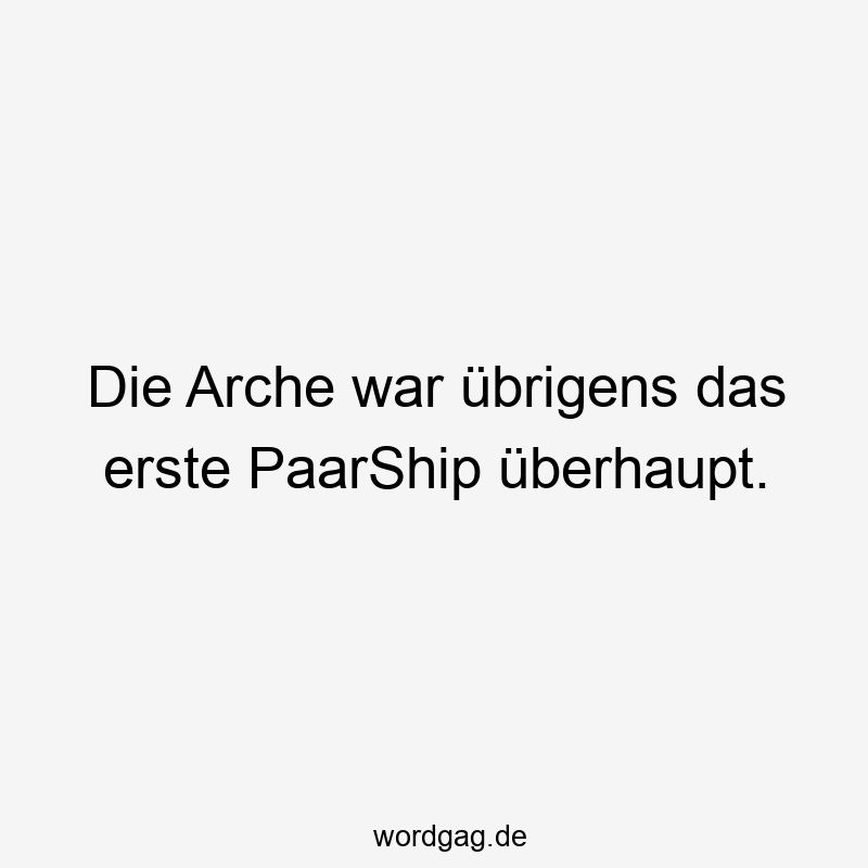 Lustige Sprüche: Arche - Die Arche war übrigens das erste PaarShip überhaupt.