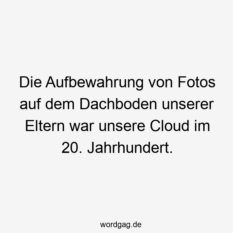 Die Aufbewahrung von Fotos auf dem Dachboden unserer Eltern war unsere Cloud im 20. Jahrhundert.