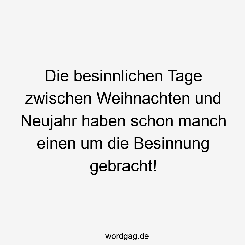 Die besinnlichen Tage zwischen Weihnachten und Neujahr haben schon manch einen um die Besinnung gebracht!