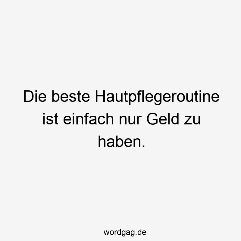 Die beste Hautpflegeroutine ist einfach nur Geld zu haben.