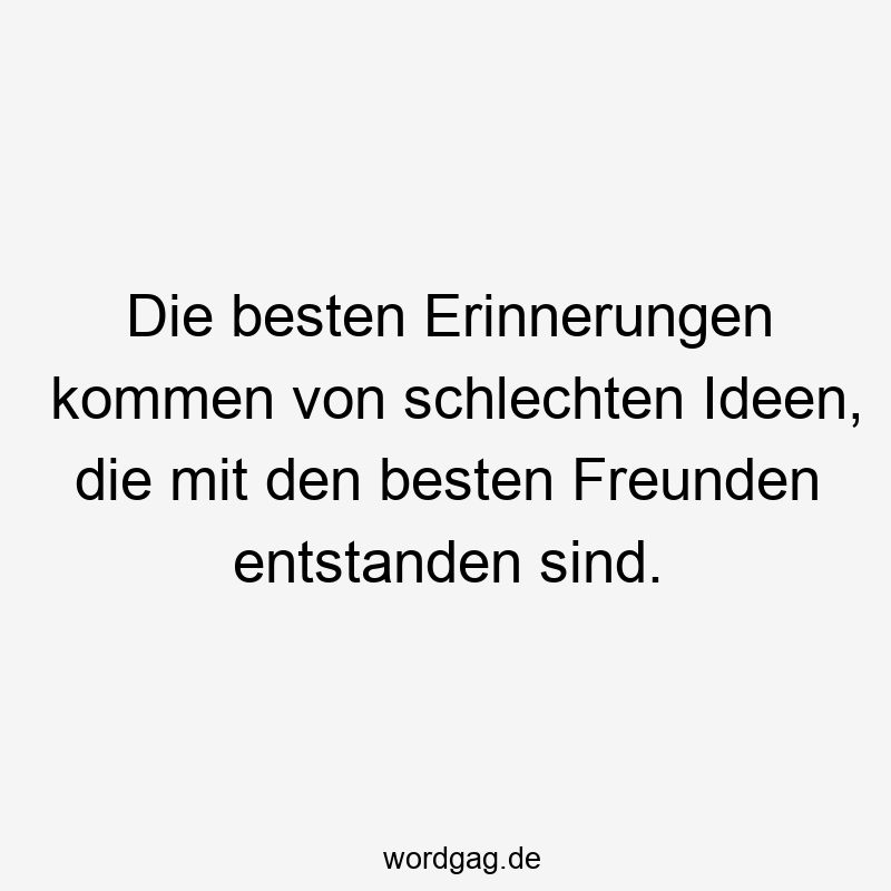 Lustige Sprüche: Freundschaft - Die besten Erinnerungen kommen von schlechten Ideen, die mit den besten Freunden entstanden sind.