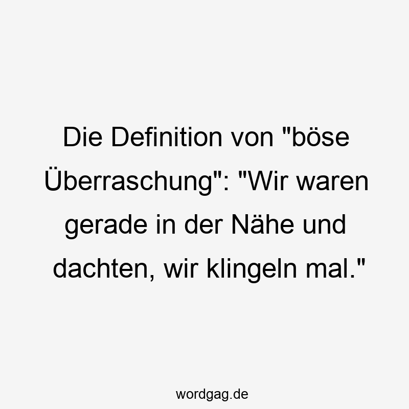 Lustige Sprüche: böse - Die Definition von „böse Überraschung“: „Wir waren gerade in der Nähe und dachten, wir klingeln mal.“