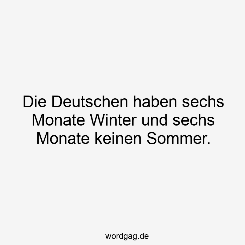 Die Deutschen haben sechs Monate Winter und sechs Monate keinen Sommer.