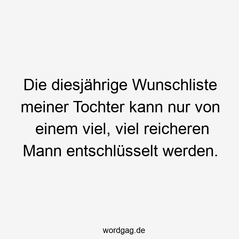 Die diesjährige Wunschliste meiner Tochter kann nur von einem viel, viel reicheren Mann entschlüsselt werden.