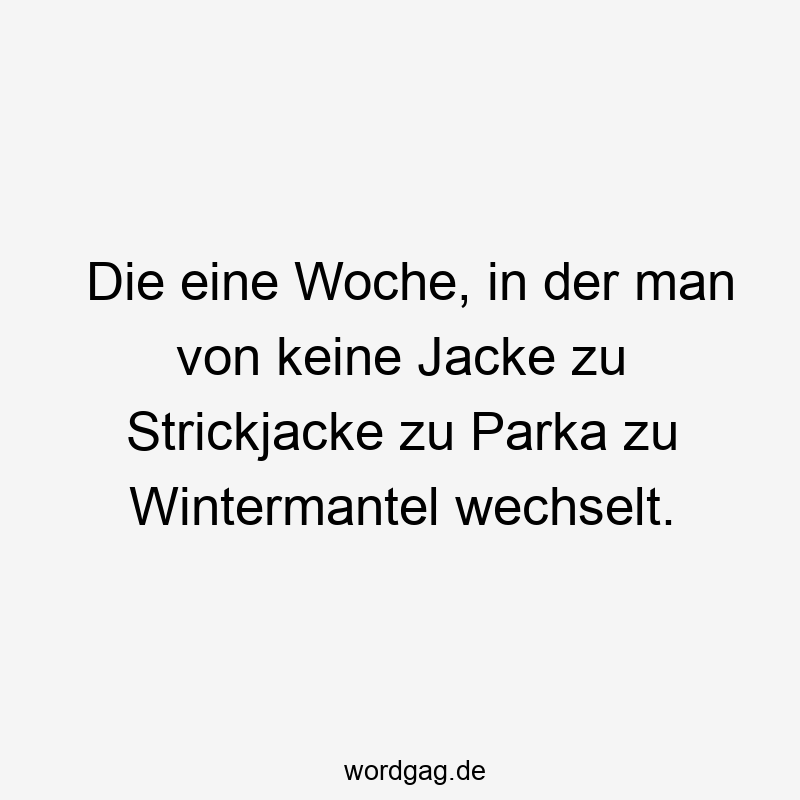 Die eine Woche, in der man von keine Jacke zu Strickjacke zu Parka zu Wintermantel wechselt.