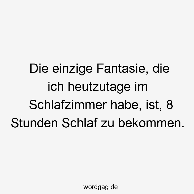 Lustige Sprüche: zu - Die einzige Fantasie, die ich heutzutage im Schlafzimmer habe, ist, 8 Stunden Schlaf zu bekommen.