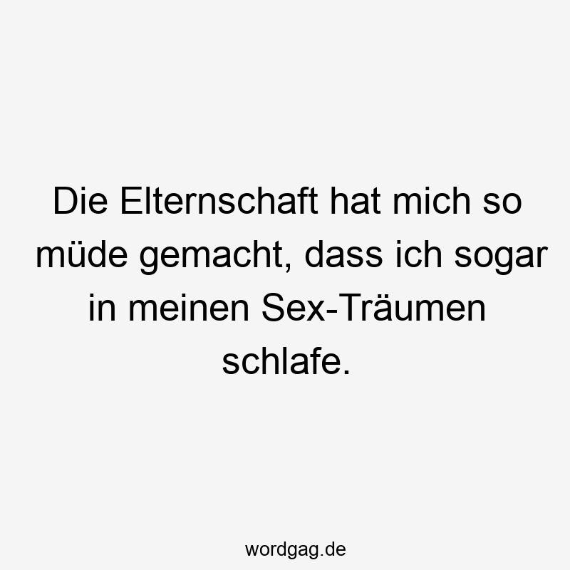 119 Lustige Müde Sprüche - Die Elternschaft hat mich so müde gemacht, dass ich sogar in meinen Sex-Träumen schlafe.