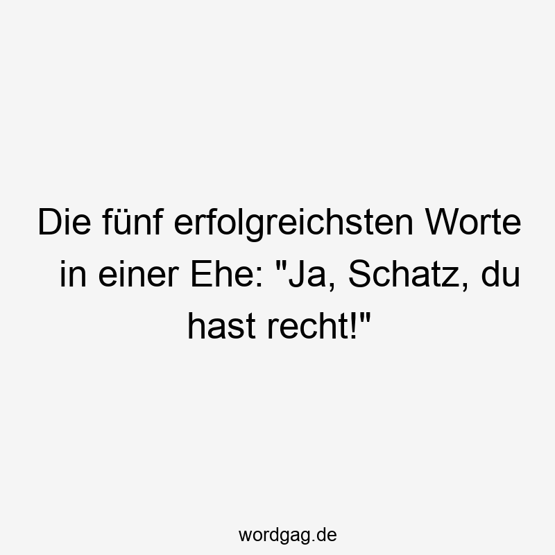 Die fünf erfolgreichsten Worte in einer Ehe: "Ja, Schatz, du hast recht!"