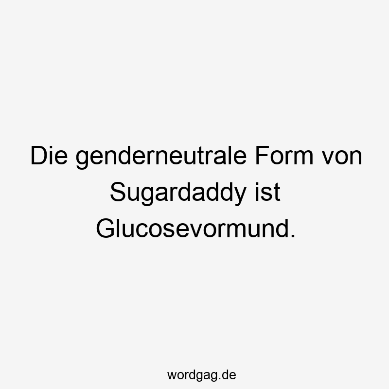 Die genderneutrale Form von Sugardaddy ist Glucosevormund.
