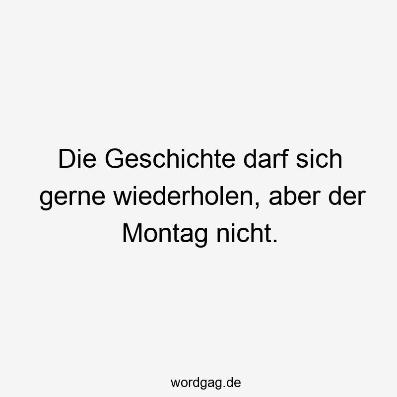 Die Geschichte darf sich gerne wiederholen, aber der Montag nicht.