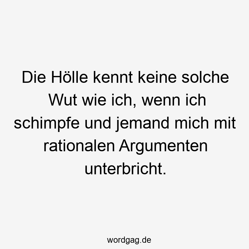 Lustige Sprüche: rational - Die Hölle kennt keine solche Wut wie ich, wenn ich schimpfe und jemand mich mit rationalen Argumenten unterbricht.