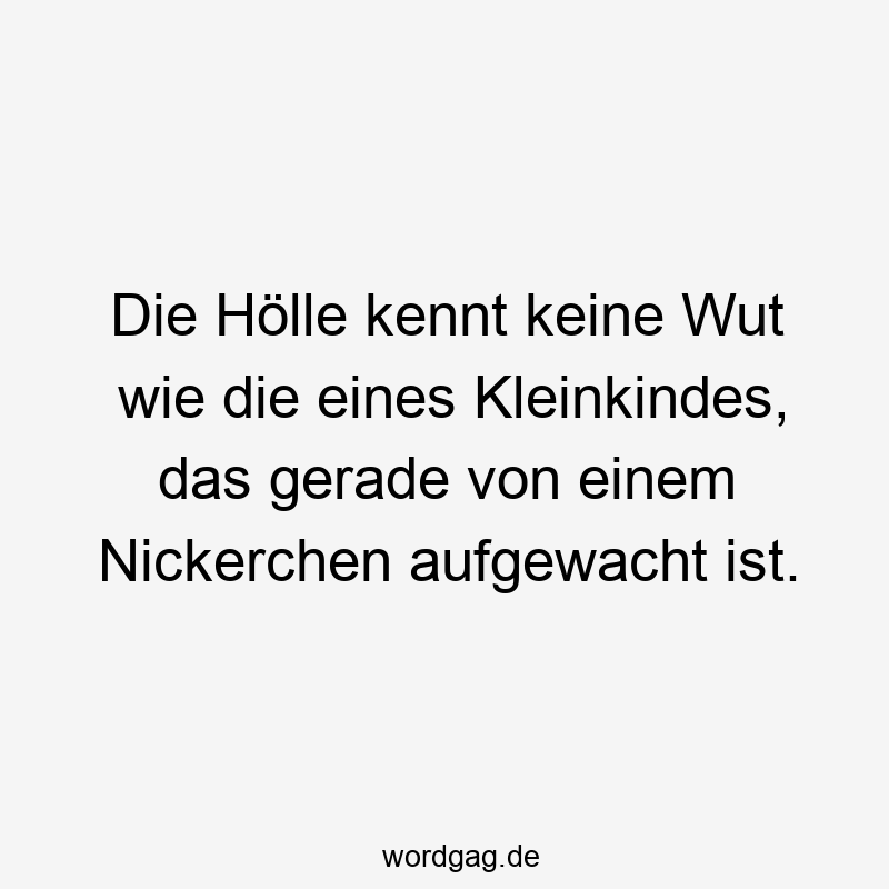 Die Hölle kennt keine Wut wie die eines Kleinkindes, das gerade von einem Nickerchen aufgewacht ist.