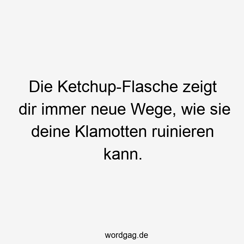 Die Ketchup-Flasche zeigt dir immer neue Wege, wie sie deine Klamotten ruinieren kann.