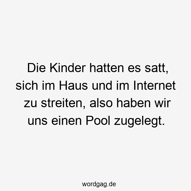 146 Lustige Freizeit Sprüche - Die Kinder hatten es satt, sich im Haus und im Internet zu streiten, also haben wir uns einen Pool zugelegt.