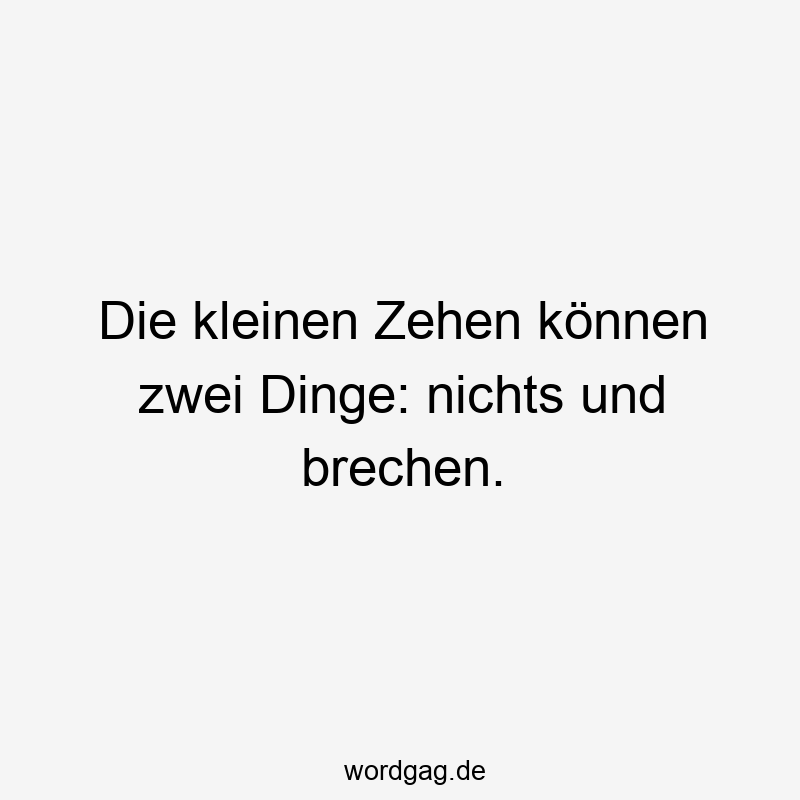Die kleinen Zehen können zwei Dinge: nichts und brechen.