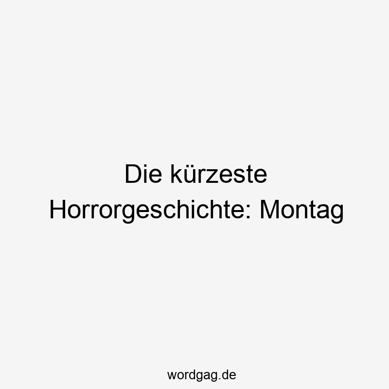 Lustige Horrorgeschichte Sprüche - Die kürzeste Horrorgeschichte: Montag
