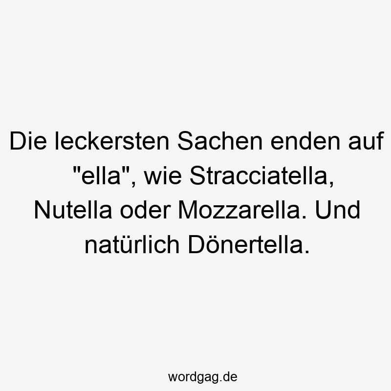 Die leckersten Sachen enden auf „ella“, wie Stracciatella, Nutella oder Mozzarella. Und natürlich Dönertella.