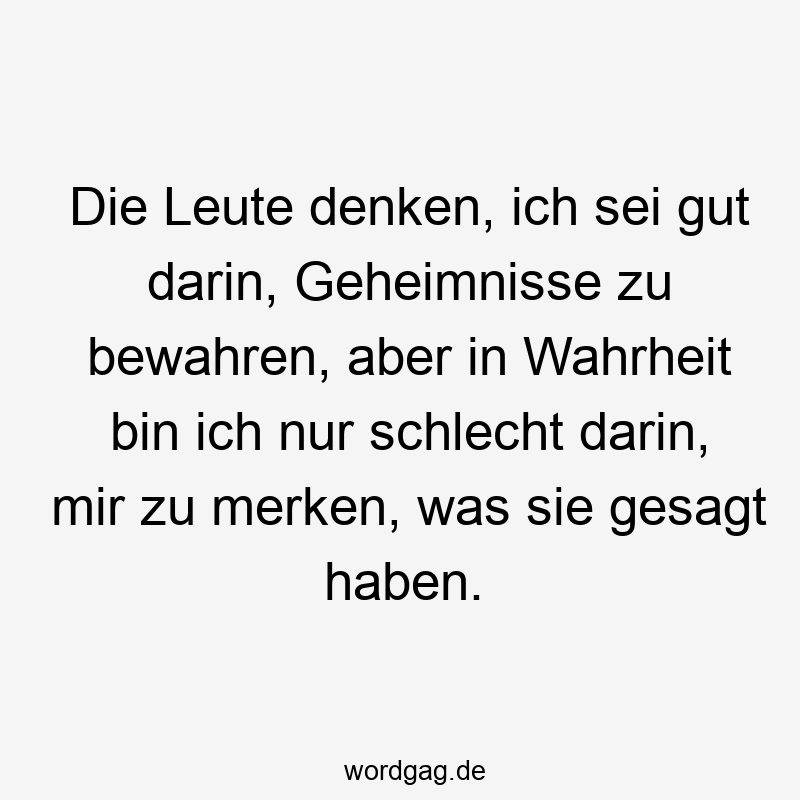 Die Leute denken, ich sei gut darin, Geheimnisse zu bewahren, aber in Wahrheit bin ich nur schlecht darin, mir zu merken, was sie gesagt haben.