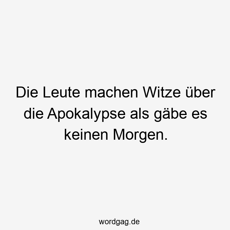 Die Leute machen Witze über die Apokalypse als gäbe es keinen Morgen.