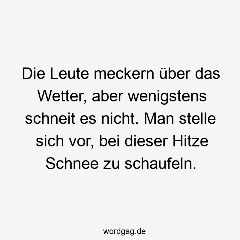 Die Leute meckern über das Wetter, aber wenigstens schneit es nicht. Man stelle sich vor, bei dieser Hitze Schnee zu schaufeln.