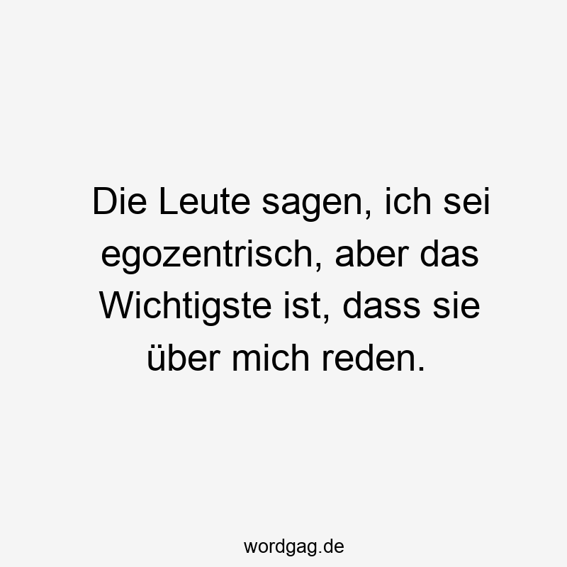 Lustige Sprüche: mich - Die Leute sagen, ich sei egozentrisch, aber das Wichtigste ist, dass sie über mich reden.