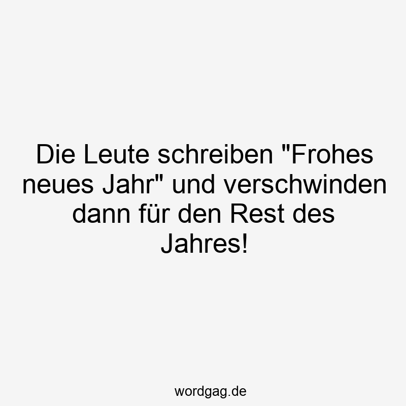 Die Leute schreiben „Frohes neues Jahr“ und verschwinden dann für den Rest des Jahres!