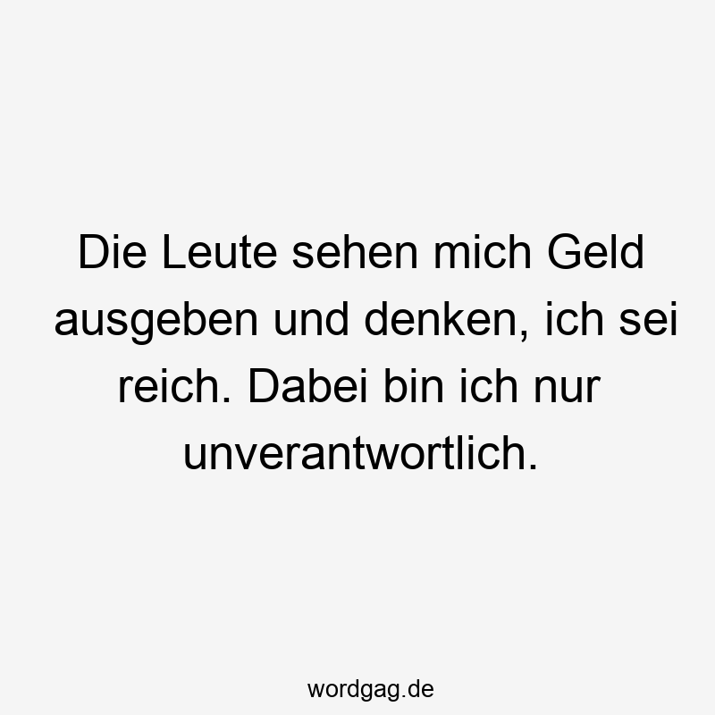 Die Leute sehen mich Geld ausgeben und denken, ich sei reich. Dabei bin ich nur unverantwortlich.