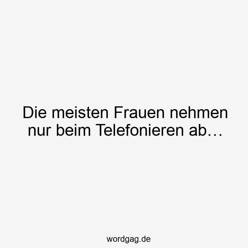 Die meisten Frauen nehmen nur beim Telefonieren ab…