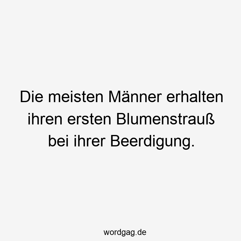 Die meisten Männer erhalten ihren ersten Blumenstrauß bei ihrer Beerdigung.