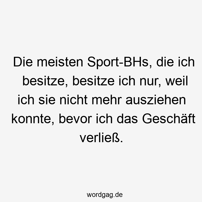 Die meisten Sport-BHs, die ich besitze, besitze ich nur, weil ich sie nicht mehr ausziehen konnte, bevor ich das Geschäft verließ.