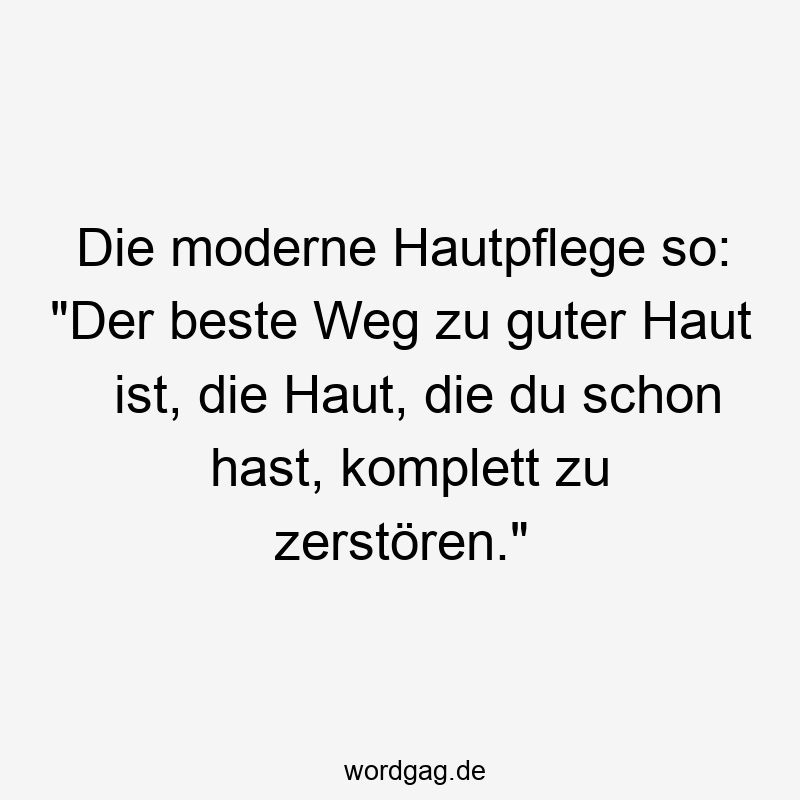 Die moderne Hautpflege so: „Der beste Weg zu guter Haut ist, die Haut, die du schon hast, komplett zu zerstören.“