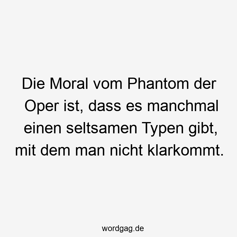 Die Moral vom Phantom der Oper ist, dass es manchmal einen seltsamen Typen gibt, mit dem man nicht klarkommt.